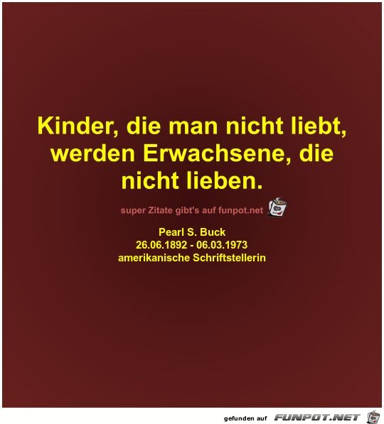 Kinder, die man nicht liebt,
werden Erwachsene, die
nicht...