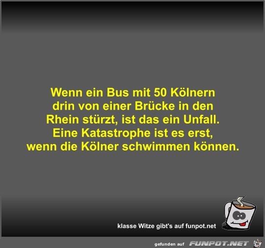 Wenn ein Bus mit 50 Kölnern drin von einer Brücke in den... Wenn ein Bus mit 50 Kölnern drin von einer Brücke in den...