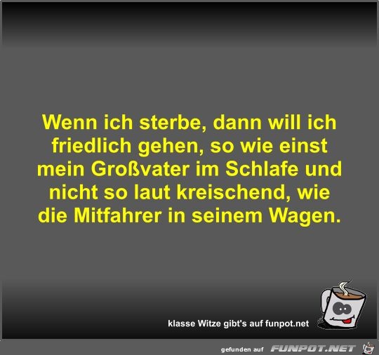 Wenn ich sterbe, dann will ich friedlich gehen, so wie... Wenn ich sterbe, dann will ich friedlich gehen, so wie...