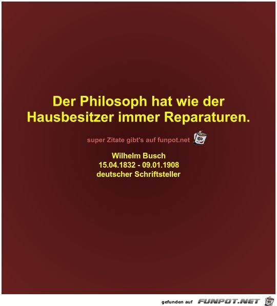 Der Philosoph hat wie der
Hausbesitzer immer Reparaturen