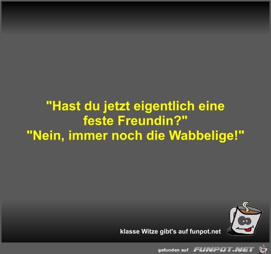 Hast du jetzt eigentlich eine feste Freundin?