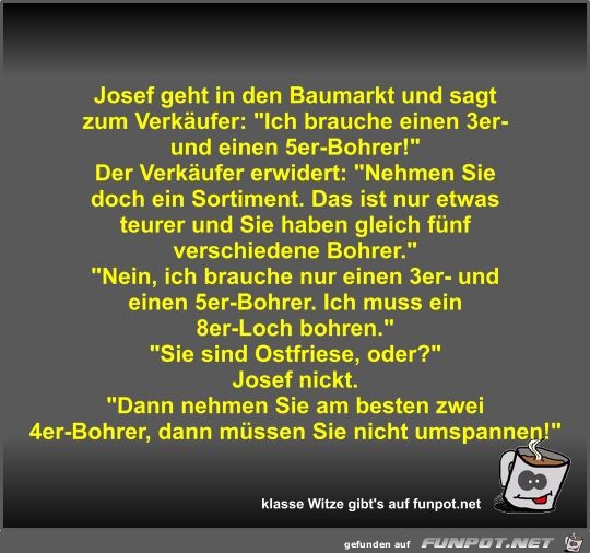 Josef geht in den Baumarkt und sagt zum Verkufer