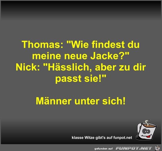 Thomas: Wie findest du meine neue Jacke?