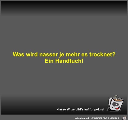 Was wird nasser je mehr es trocknet?