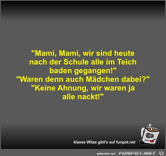 Mami, Mami, wir sind heute nach der Schule alle im Teich... Mami, Mami, wir sind heute nach der Schule alle im Teich...