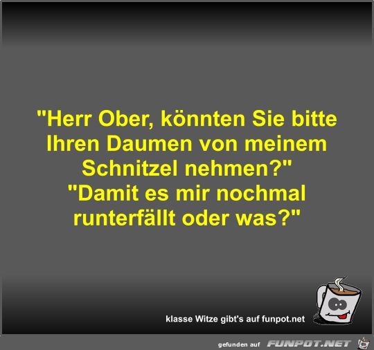 Herr Ober, knnten Sie bitte Ihren Daumen von meinem...