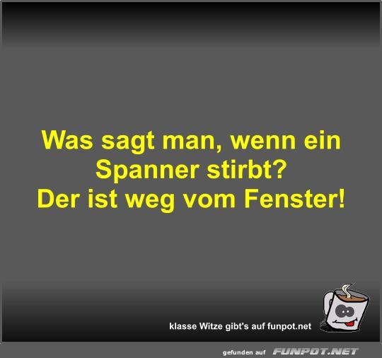 Was sagt man, wenn ein Spanner stirbt?