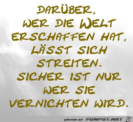 Darber, wer die Welt erschaffen hat...