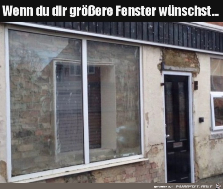 Wenn du grere Fenster willst