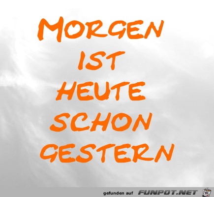 Morgen ist heute schon gestern