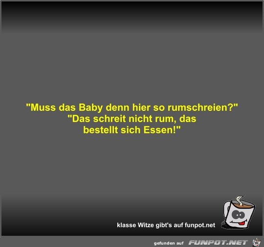 Muss das Baby denn hier so rumschreien?