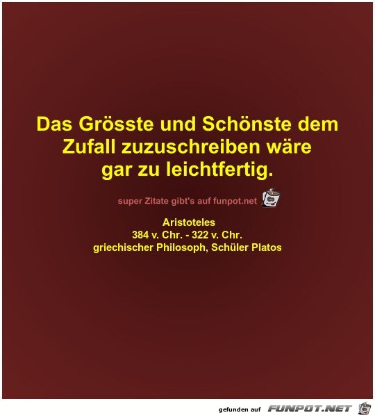 Das Grsste und Schnste dem
Zufall zuzuschreiben wre
gar