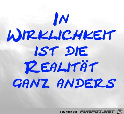 In Wirklichkeit ist die Realitt ganz anders