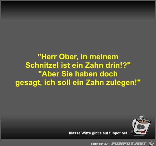 Herr Ober, in meinem Schnitzel ist ein Zahn drin!?