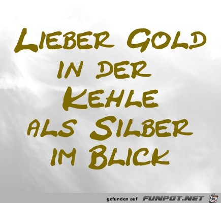 Lieber Gold in der Kehle, als Silber im Blick