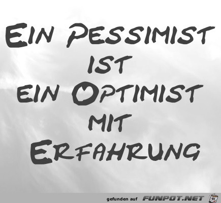 Ein Pessimist ist ein Optimist mit Erfahrung