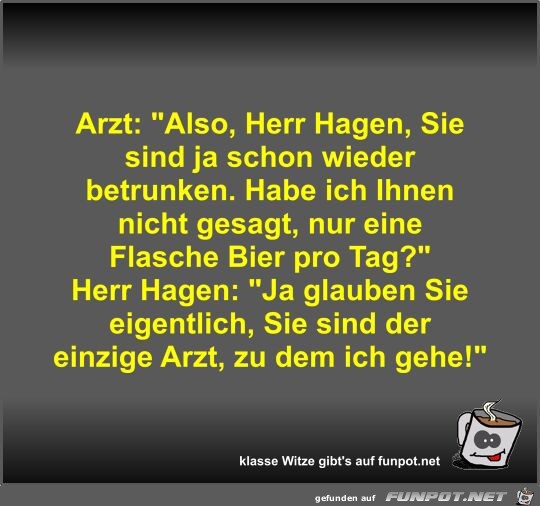 Arzt: Also, Herr Hagen, Sie sind ja schon wieder betrunken Arzt: Also, Herr Hagen, Sie sind ja schon wieder betrunken