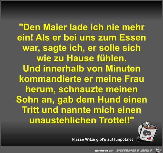 Den Maier lade ich nie mehr ein! Als er bei uns zum Essen Den Maier lade ich nie mehr ein! Als er bei uns zum Essen