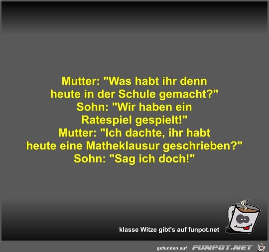 Mutter: Was habt ihr denn heute in der Schule gemacht? Mutter: Was habt ihr denn heute in der Schule gemacht?
