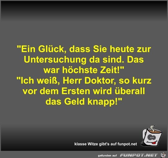 Ein Glck, dass Sie heute zur Untersuchung da sind