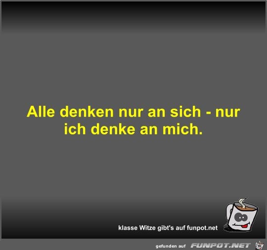 Alle denken nur an sich - nur ich denke an mich Alle denken nur an sich - nur ich denke an mich