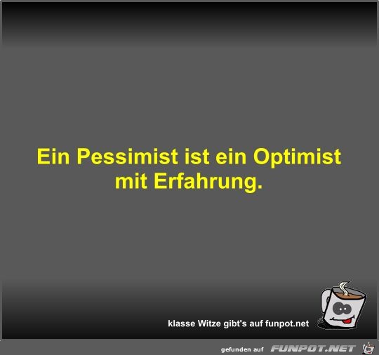 Ein Pessimist ist ein Optimist mit Erfahrung