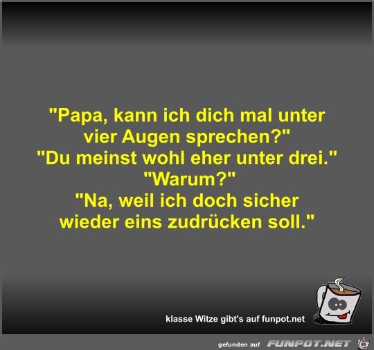 Papa, kann ich dich mal unter vier Augen sprechen?