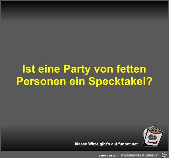 Ist eine Party von fetten Personen ein Specktakel?