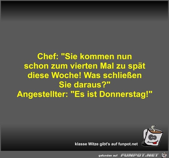 Chef: Sie kommen nun schon zum vierten Mal zu spt diese...