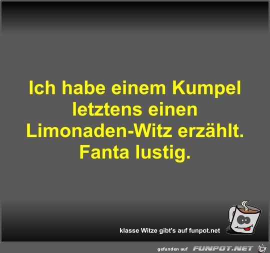 Ich habe einem Kumpel letztens einen Limonaden-Witz erzhlt