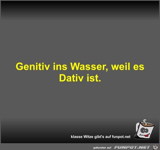 Genitiv ins Wasser, weil es Dativ ist