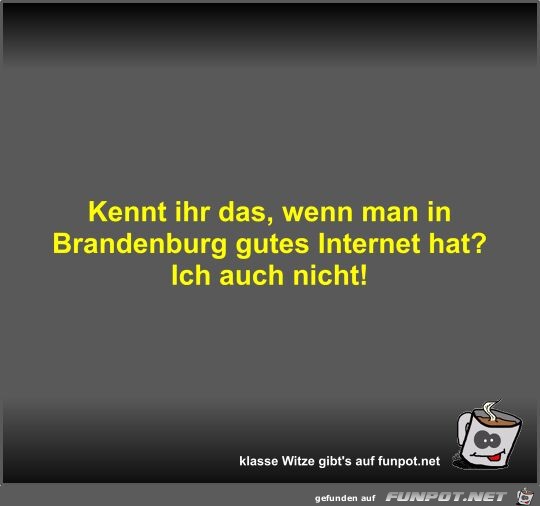 Kennt ihr das, wenn man in Brandenburg gutes Internet hat?