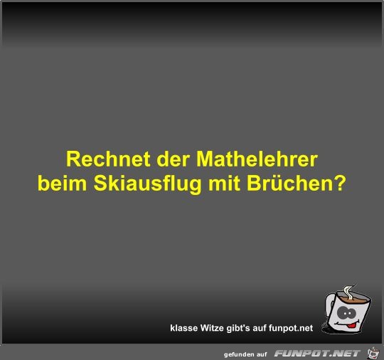 Rechnet der Mathelehrer beim Skiausflug mit Brchen?