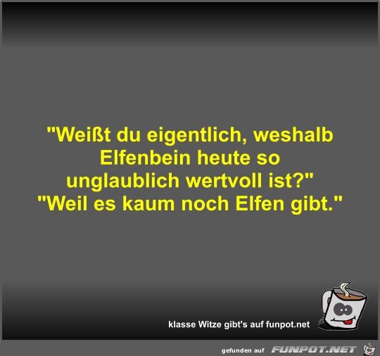 Weit du eigentlich, weshalb Elfenbein heute so...