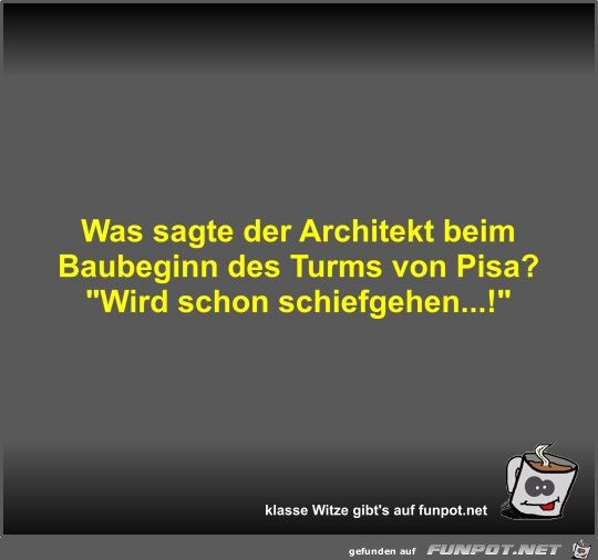 Was sagte der Architekt beim Baubeginn des Turms von Pisa? Was sagte der Architekt beim Baubeginn des Turms von Pisa?