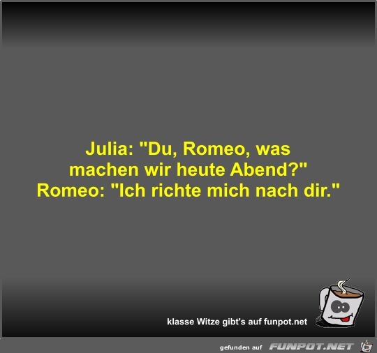 Julia: Du, Romeo, was machen wir heute Abend?