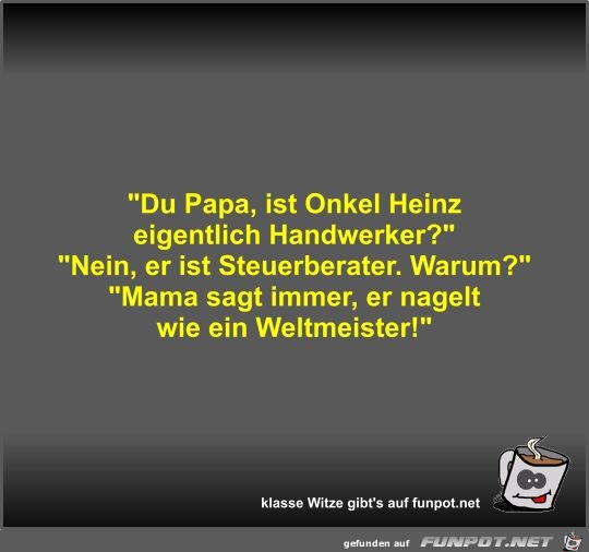 Du Papa, ist Onkel Heinz eigentlich Handwerker?