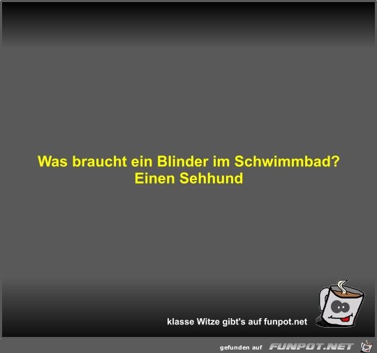 Was braucht ein Blinder im Schwimmbad?