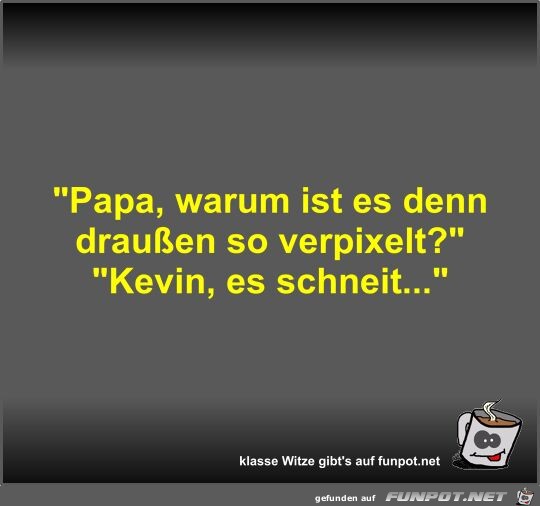 Papa, warum ist es denn drauen so verpixelt?