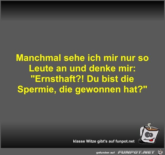 Manchmal sehe ich mir nur so Leute an und denke mir Manchmal sehe ich mir nur so Leute an und denke mir