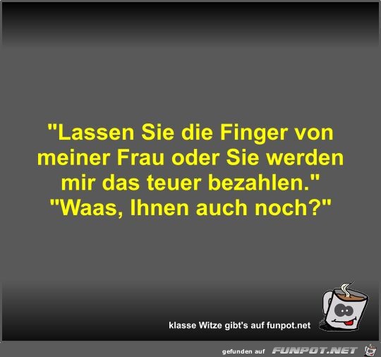 Lassen Sie die Finger von meiner Frau oder Sie werden mir