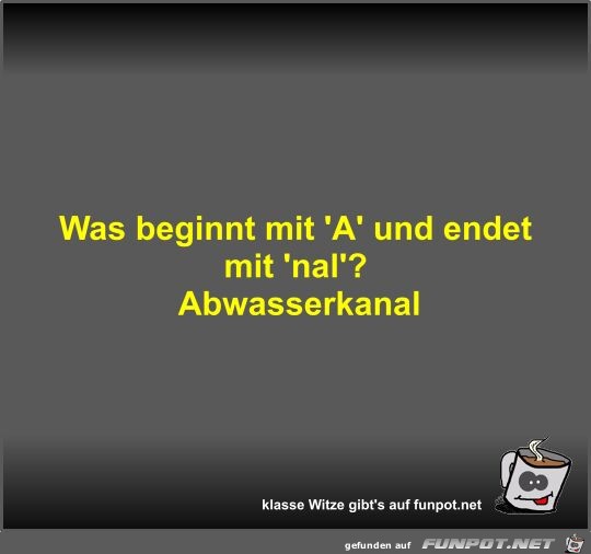 Was beginnt mit 'A' und endet mit 'nal'?