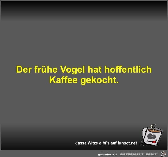 Der frhe Vogel hat hoffentlich Kaffee gekocht