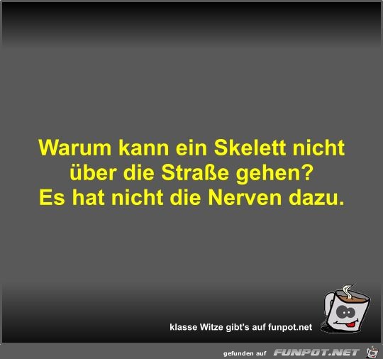 Warum kann ein Skelett nicht ber die Strae gehen?