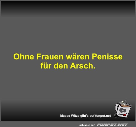 Ohne Frauen wren Penisse fr den Arsch