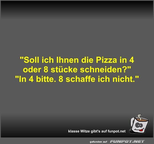 Soll ich Ihnen die Pizza in 4 oder 8 stcke schneiden?