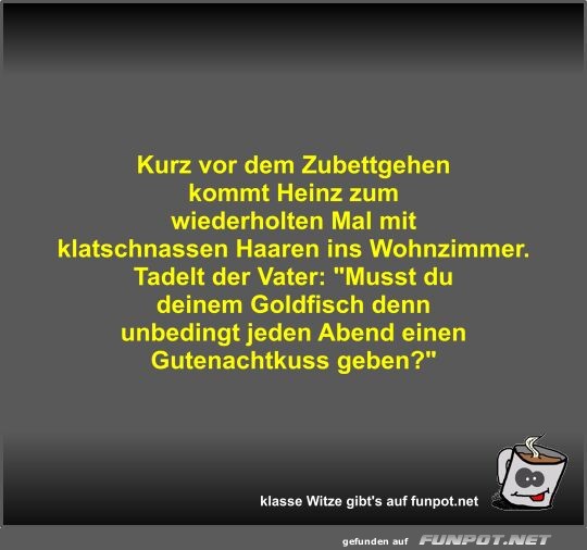 Kurz vor dem Zubettgehen kommt Heinz zum wiederholten Mal... Kurz vor dem Zubettgehen kommt Heinz zum wiederholten Mal...