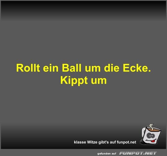 Rollt ein Ball um die Ecke