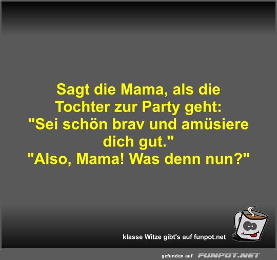 Sagt die Mama, als die Tochter zur Party geht