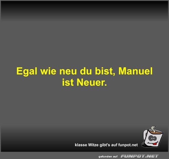 Egal wie neu du bist, Manuel ist Neuer